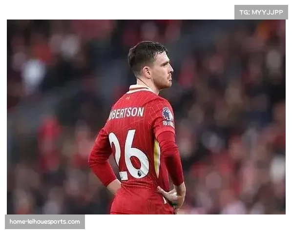 利物浦罗伯逊离队倒计时 左后卫位置竞争白热化